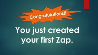 You just created
your first Zap.
 