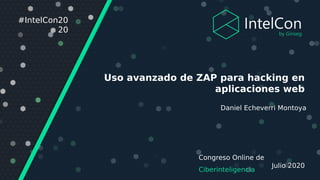 Congreso Online de
Ciberinteligencia
Julio 2020
#IntelCon20
20
Uso avanzado de ZAP para hacking en
aplicaciones web
Daniel Echeverri Montoya
 