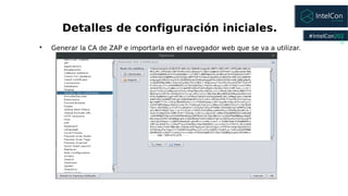 #IntelCon202
0

Generar la CA de ZAP e importarla en el navegador web que se va a utilizar.
Detalles de configuración ini...