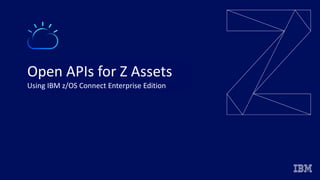 Open APIs for Z Assets
Using IBM z/OS Connect Enterprise Edition
 