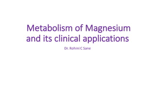 Metabolism	of	Magnesium	
and	its	clinical	applications	
Dr.	RohiniC	Sane
 