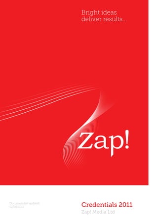Bright ideas
                         deliver results...




Document last updated:
02/08/2011               Credentials 2011
                         Zap! Media Ltd
 