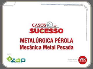 METALÚRGICA PÉROLA
Mecânica Metal Pesada
Canal WK:
 