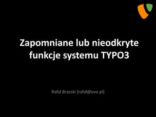 Zapomniane lub nieodkryte
  funkcje systemu TYPO3


      Rafał Brzeski (rafał@evo.pl)
 