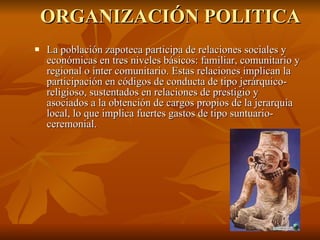 ORGANIZACIÓN POLITICA <ul><li>La población zapoteca participa de relaciones sociales y económicas en tres niveles básicos:...