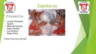 Zapotecas
Presenta
• Lizzeth Granados
Aguirre
• Maite del Carmen
Maus Saviñón
• Luz America
Reyes Peña
Fecha:19 de enero del 2023
 