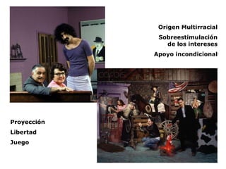 Origen Multirracial
              Sobreestimulación
                de los intereses
             Apoyo incondicional




Proyección
Libertad
Juego
 