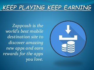 Zappcash is the
world’s best mobile
destination site to
discover amazing
new apps and earn
rewards for the apps
you love.
 