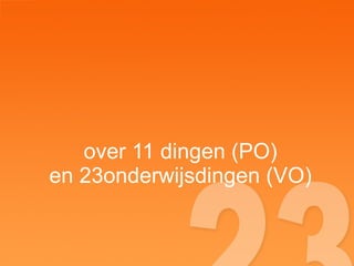 over 11 dingen (PO) en 23onderwijsdingen (VO) 