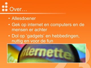 Over… Allesdoener Gek op internet en computers en de mensen er achter Dol op ’gadgets’ en hebbedingen, nuttig en voor de fun Praat graag over de toekomst van de bibliotheek 