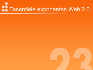 Essentiële exponenten Web 2.0 Weblogs RSS Flickr You Tube Netvibes Del.icio.us Googledocs & -apps & -maps Wiki My discoveries Lybrarything Tagging 
