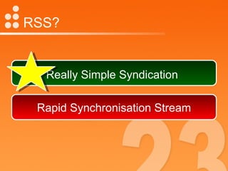 RSS? Really Simple Syndication   Rapid Synchronisation Stream 