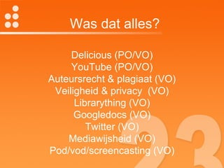 Delicious (PO/VO) YouTube (PO/VO) Auteursrecht & plagiaat (VO) Veiligheid & privacy  (VO) Librarything (VO) Googledocs (VO) Twitter (VO) Mediawijsheid (VO) Pod/vod/screencasting (VO) Was dat alles? 