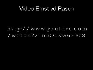 Video Ernst vd Pasch http://www.youtube.com/watch?v=mzO1vw6rYe8 
