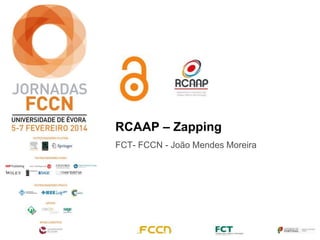 RCAAP – Zapping
FCT- FCCN - João Mendes Moreira

 
