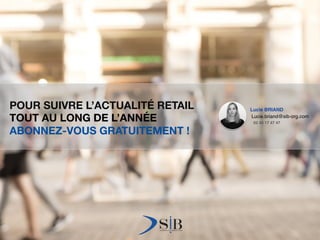 Lucie BRIAND
Lucie.briand@sib-org.com
02 40 17 47 47
POUR SUIVRE L’ACTUALITÉ RETAIL 
TOUT AU LONG DE L’ANNÉE 
ABONNEZ-VOUS GRATUITEMENT ! 
 