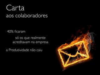 Carta
aos colaboradores

40% ﬁcaram
      só os que realmente
    acreditavam na empresa

a Produtividade não caiu
 