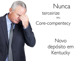 Nunca
  terceirize
          seu

Core-compentecy


        Novo
     depósito em
      Kentucky
 
