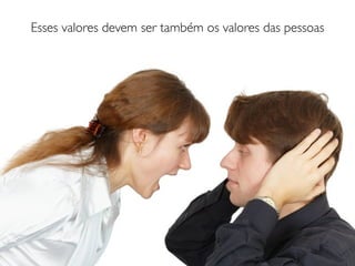 Esses valores devem ser também os valores das pessoas
 