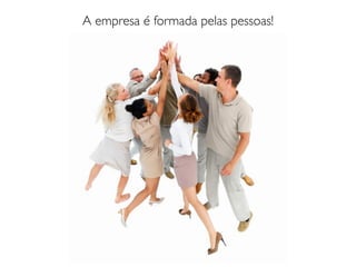 A empresa é formada pelas pessoas!
 