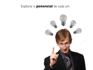 Explorar o potencial de cada um
 