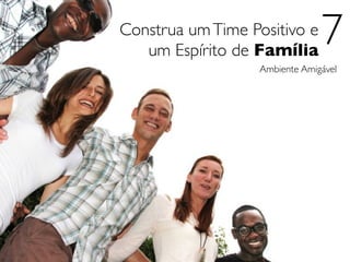 Construa um Time Positivo e
   um Espírito de Família
                                7
                   Ambiente Amigável
 