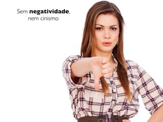 Sem negatividade,
   nem cinismo
 