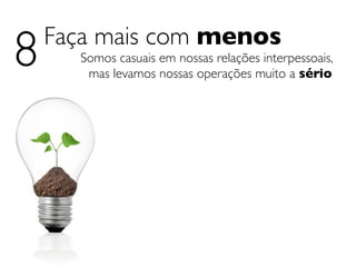 8   Faça mais com menos
      Somos casuais em nossas relações interpessoais,
       mas levamos nossas operações muito a sério
 