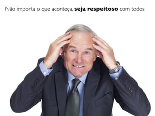 Não importa o que aconteça, seja respeitoso com todos
 