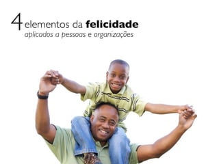 4 elementos da felicidade
  aplicados a pessoas e organizações
 