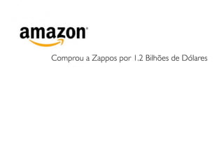 Comprou a Zappos por 1.2 Bilhões de Dólares
 
