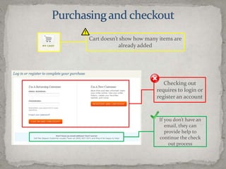 Purchasing and checkoutCart doesn’t show how many items are already addedChecking out requires to login or register an accountIf you don’t have an email, they can provide help to continue the check out process