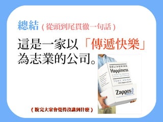 總結 ( 從頭到尾貫徹一句話 )
這是一家以「傳遞快樂」
為志業的公司。


  ( 說 完大家會覺得沒講到什麼 )
 