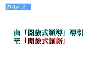 題外補充：




 由「開放式領導」導引
 至「開放式創新」
 