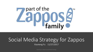 Social Media Strategy for Zappos
Xiaoteng Fu 11/27/2017
Xiaoteng Fu Zappos Social Media Strategy
 
