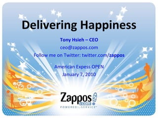 Delivering Happiness Tony Hsieh – CEO [email_address] Follow me on Twitter: twitter.com/ zappos American Expess OPEN January 7, 2010 