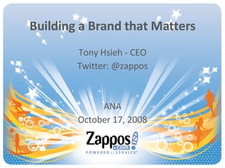 Building a Brand that Matters Tony Hsieh - CEO Twitter: @zappos ANA October 17, 2008 
