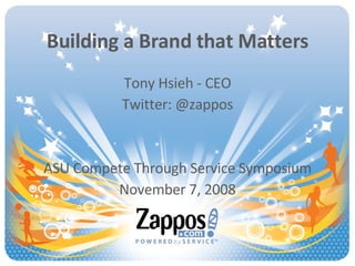 Building a Brand that Matters Tony Hsieh - CEO Twitter: @zappos ASU Compete Through Service Symposium November 7, 2008 