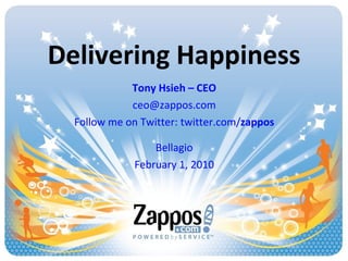 Delivering Happiness Tony Hsieh – CEO [email_address] Follow me on Twitter: twitter.com/ zappos Bellagio February 1, 2010 