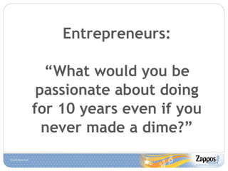 Entrepreneurs: “ What would you be passionate about doing for 10 years even if you never made a dime?” 