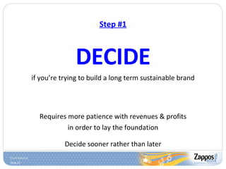 Step #1 DECIDE if you’re trying to build a long term sustainable brand Requires more patience with revenues & profits in order to lay the foundation Decide sooner rather than later 