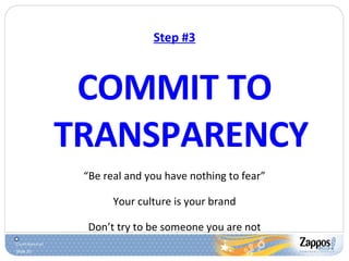 Step #3 COMMIT TO TRANSPARENCY “ Be real and you have nothing to fear” Your culture is your brand Don’t try to be someone you are not 