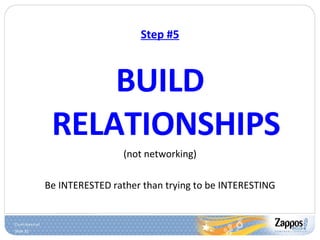 Step #5 BUILD RELATIONSHIPS (not networking) Be INTERESTED rather than trying to be INTERESTING 