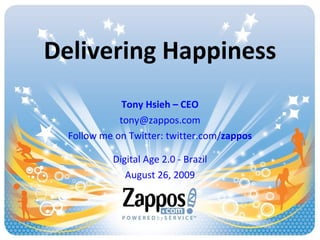 Delivering Happiness Tony Hsieh – CEO [email_address] Follow me on Twitter: twitter.com/ zappos Digital Age 2.0 - Brazil August 26, 2009 