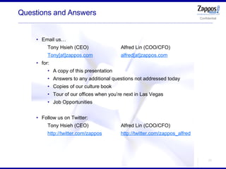 Questions and Answers <ul><ul><li>Email us… </li></ul></ul><ul><ul><ul><li>Tony Hsieh (CEO) Alfred Lin (COO/CFO) </li></ul...