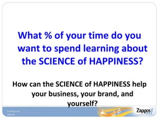 What % of your time do you want to spend learning about the SCIENCE of HAPPINESS? How can the SCIENCE of HAPPINESS help your business, your brand, and yourself? 