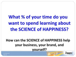 <ul><li>What % of your time do you want to spend learning about the SCIENCE of HAPPINESS? </li></ul><ul><li>How can the SC...