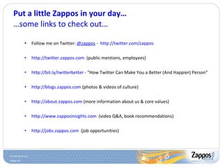 Put a little Zappos in your day… …some links to check out… <ul><ul><li>Follow me on Twitter:  @zappos  -  http ://twitter....