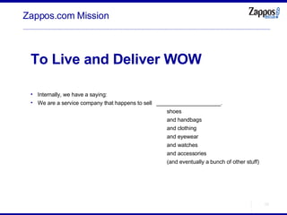 Zappos.com Mission To Live and Deliver WOW Internally, we have a saying: We are a service company that happens to sell  _____________________. shoes and handbags and clothing and eyewear and watches and accessories (and eventually a bunch of other stuff) 