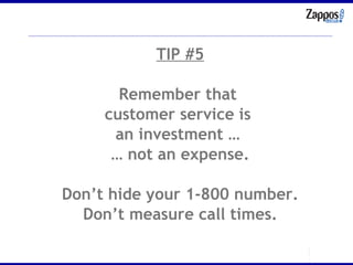 TIP #5 Remember that  customer service is  an investment …  …  not an expense. Don’t hide your 1-800 number. Don’t measure call times. 